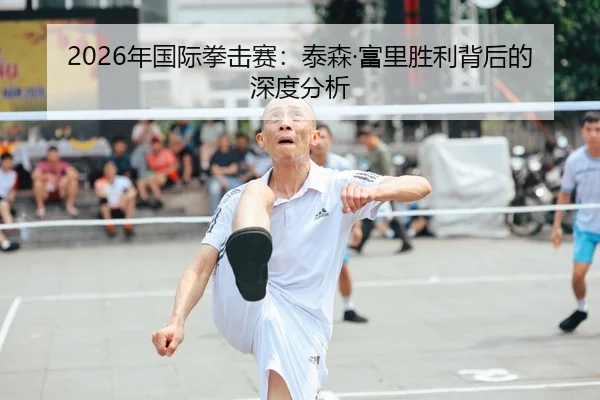 2026年国际拳击赛：泰森·富里胜利背后的深度分析