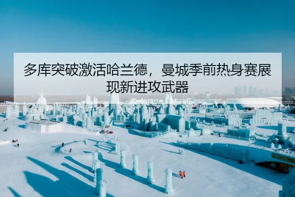 多库突破激活哈兰德，曼城季前热身赛展现新进攻武器