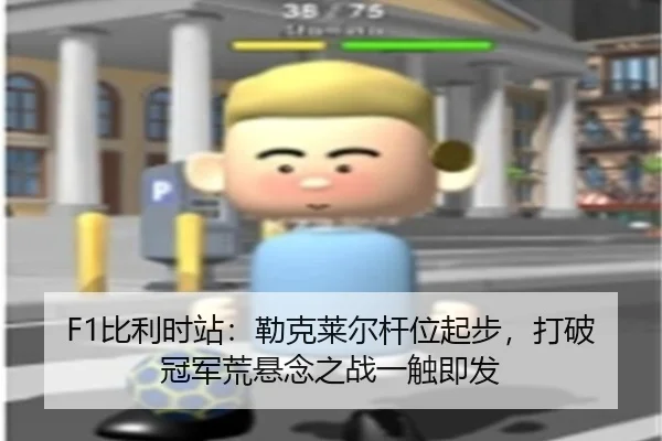 F1比利时站：勒克莱尔杆位起步，打破冠军荒悬念之战一触即发