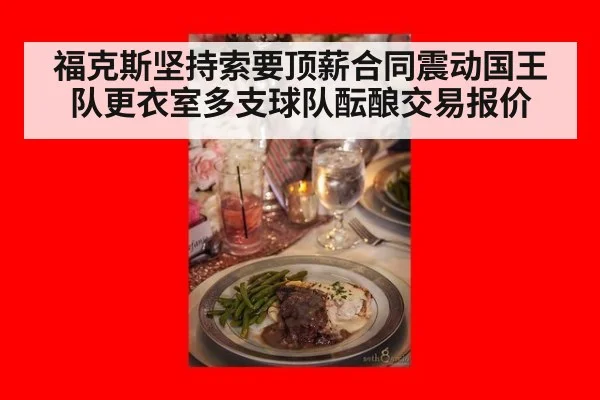 福克斯坚持索要顶薪合同震动国王队更衣室多支球队酝酿交易报价