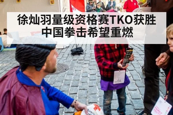 徐灿羽量级资格赛TKO获胜中国拳击希望重燃