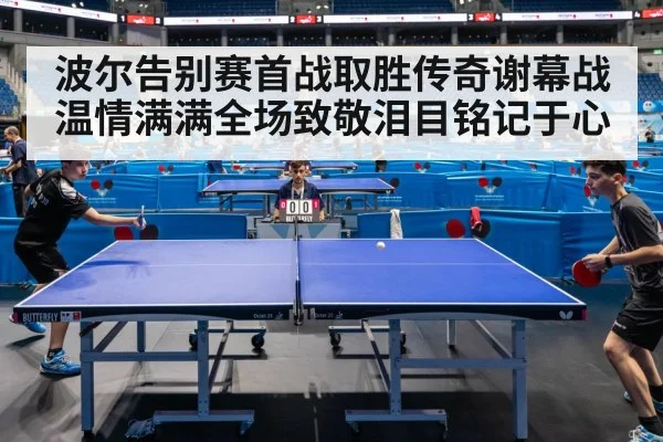 波尔告别赛首战取胜传奇谢幕战温情满满全场致敬泪目铭记于心