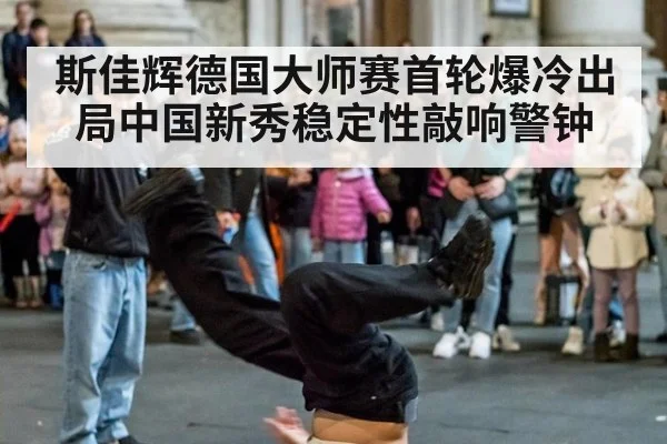 斯佳辉德国大师赛首轮爆冷出局中国新秀稳定性敲响警钟